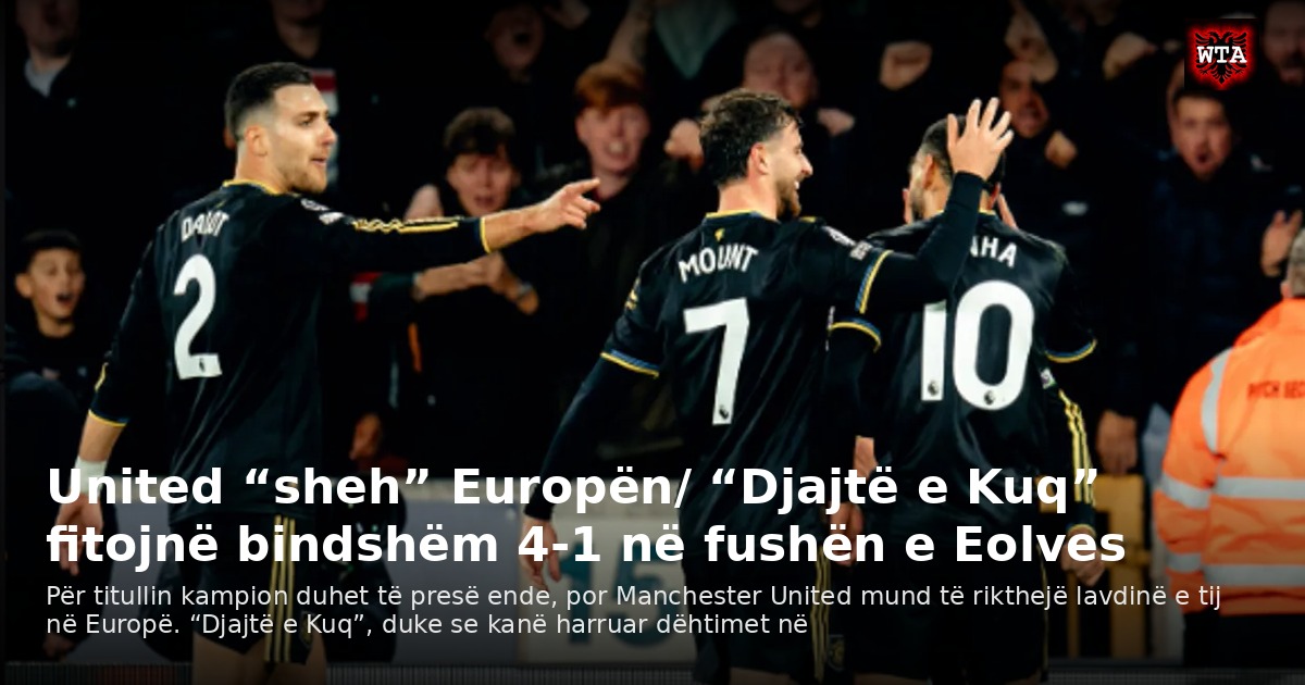 United “sheh” Europën/ “Djajtë e Kuq” fitojnë bindshëm 4-1 në fushën e Eolves