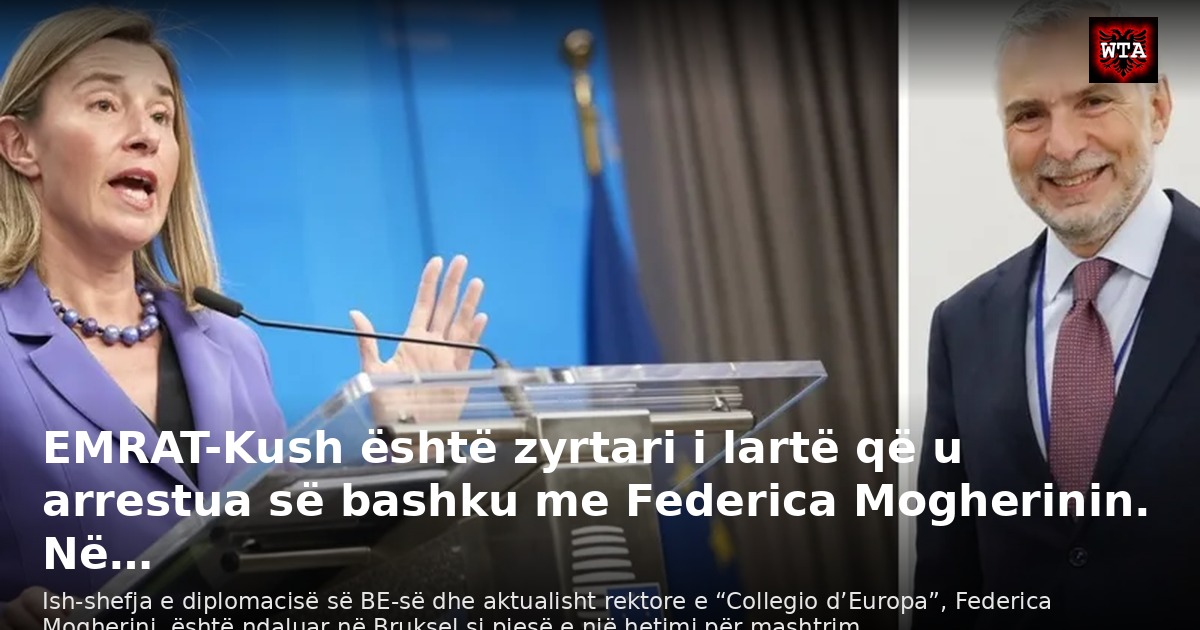 EMRAT-Kush është zyrtari i lartë që u arrestua së bashku me Federica Mogherinin. Në…