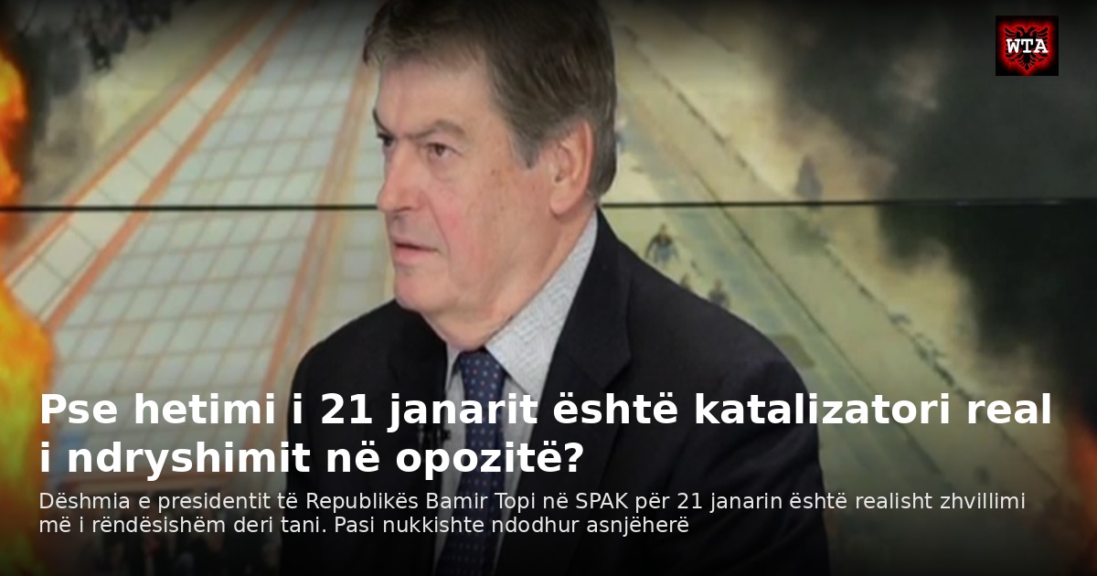 Pse hetimi i 21 janarit është katalizatori real i ndryshimit në opozitë?