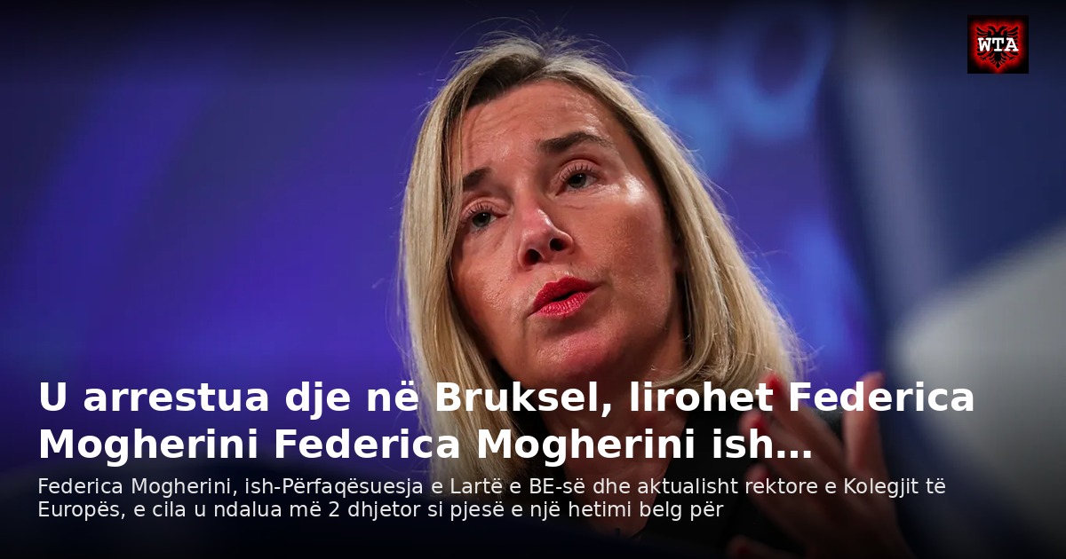 U arrestua dje në Bruksel, lirohet Federica Mogherini Federica Mogherini ish…
