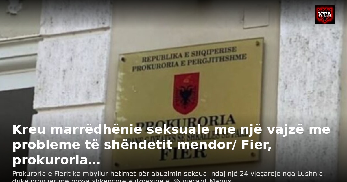 Kreu marrëdhënie seksuale me një vajzë me probleme të shëndetit mendor/ Fier, prokuroria…