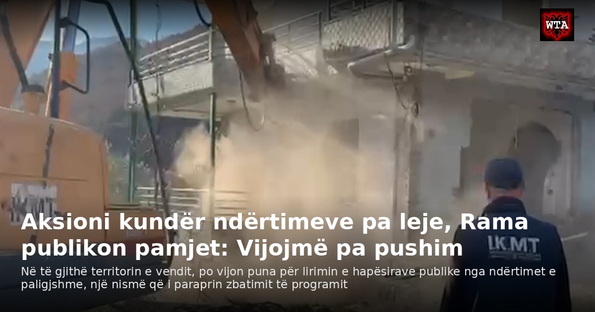 Aksioni kundër ndërtimeve pa leje, Rama publikon pamjet: Vijojmë pa pushim