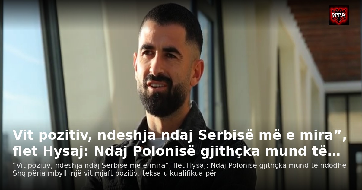 Vit pozitiv, ndeshja ndaj Serbisë më e mira”, flet Hysaj: Ndaj Polonisë gjithçka mund të…