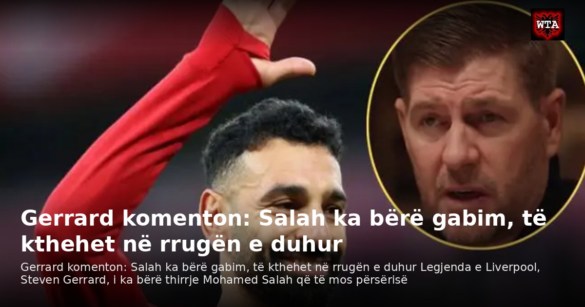 Gerrard komenton: Salah ka bërë gabim, të kthehet në rrugën e duhur