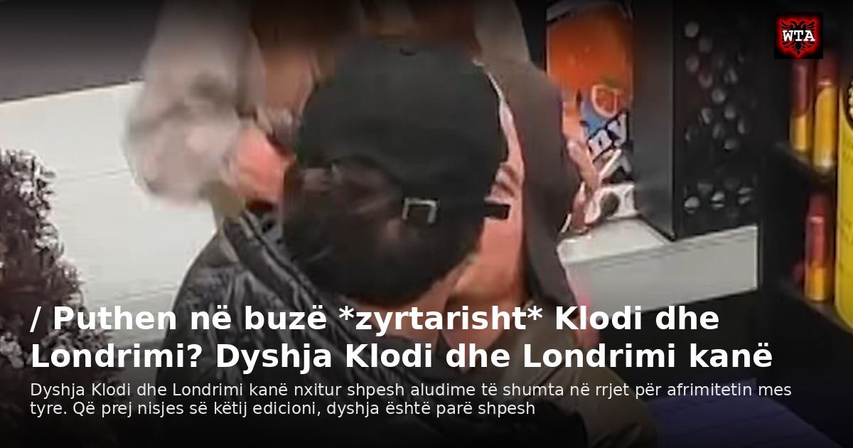 / Puthen në buzë *zyrtarisht* Klodi dhe Londrimi? Dyshja Klodi dhe Londrimi kanë