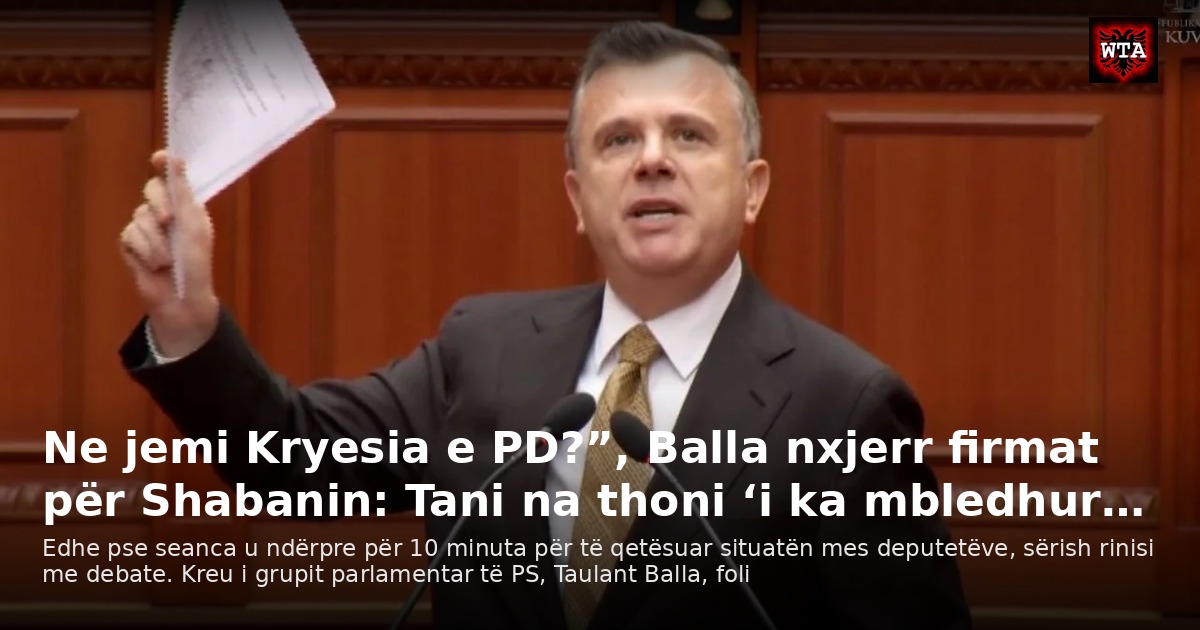 Ne jemi Kryesia e PD?”, Balla nxjerr firmat për Shabanin: Tani na thoni ‘i ka mbledhur…