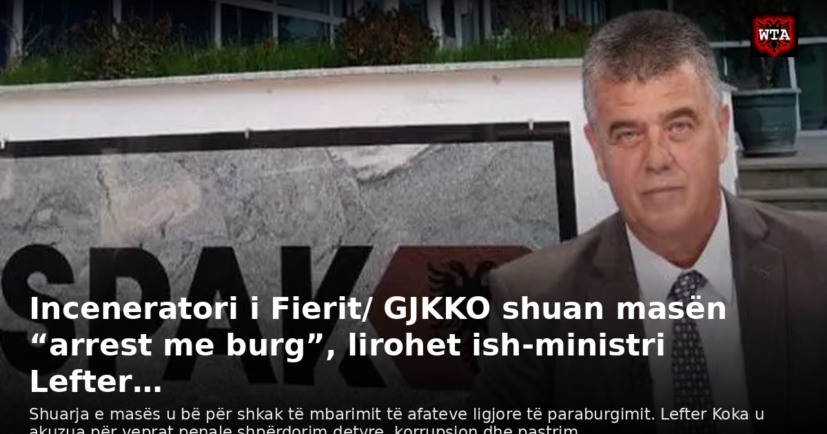 Inceneratori i Fierit/ GJKKO shuan masën “arrest me burg”, lirohet ish-ministri Lefter…