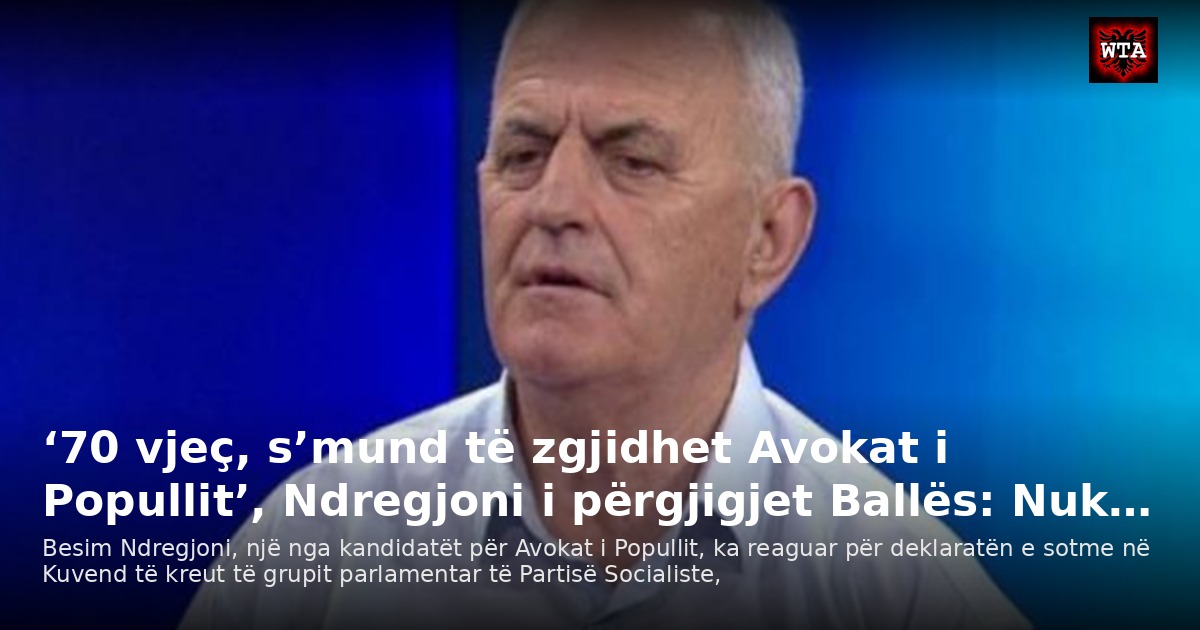 ‘70 vjeç, s’mund të zgjidhet Avokat i Popullit’, Ndregjoni i përgjigjet Ballës: Nuk…