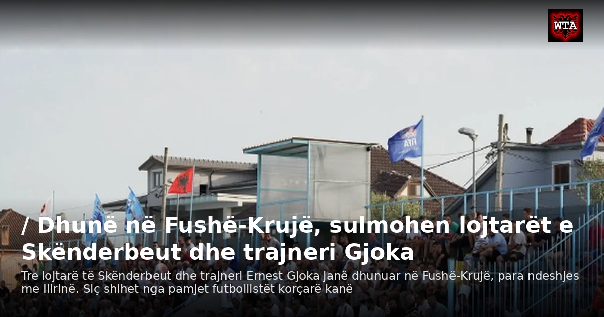 / Dhunë në Fushë-Krujë, sulmohen lojtarët e Skënderbeut dhe trajneri Gjoka
