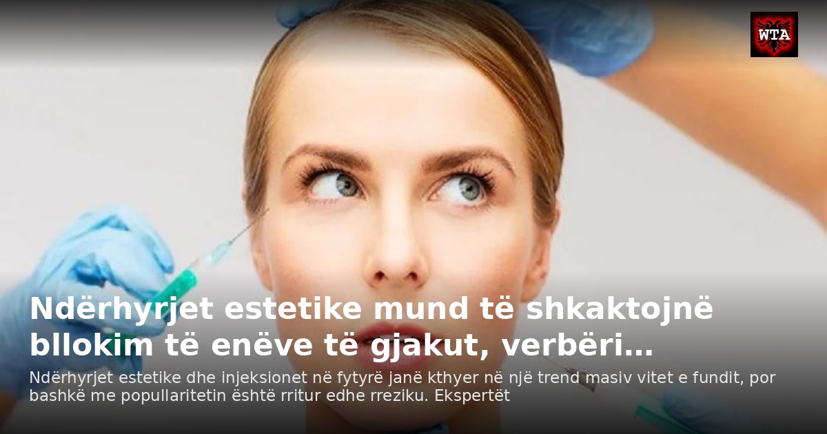 Ndërhyrjet estetike mund të shkaktojnë bllokim të enëve të gjakut, verbëri…