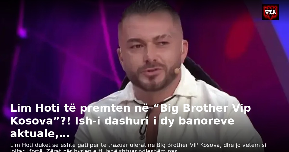 Lim Hoti të premten në “Big Brother Vip Kosova”?! Ish-i dashuri i dy banoreve aktuale,…