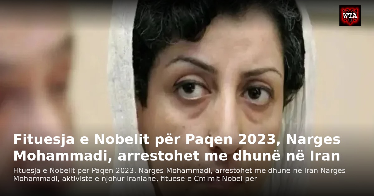 Fituesja e Nobelit për Paqen 2023, Narges Mohammadi, arrestohet me dhunë në Iran