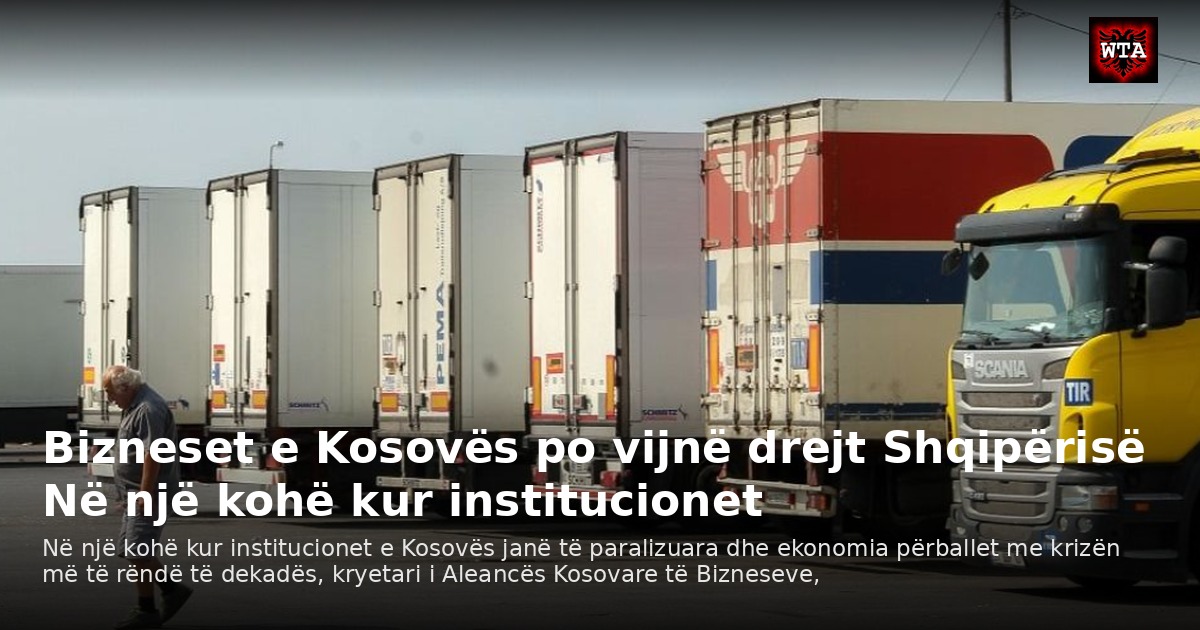 Bizneset e Kosovës po vijnë drejt Shqipërisë Në një kohë kur institucionet