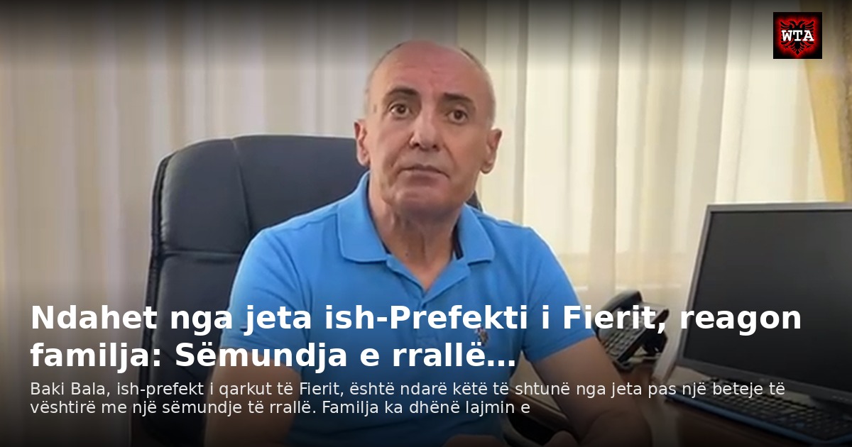 Ndahet nga jeta ish-Prefekti i Fierit, reagon familja: Sëmundja e rrallë…