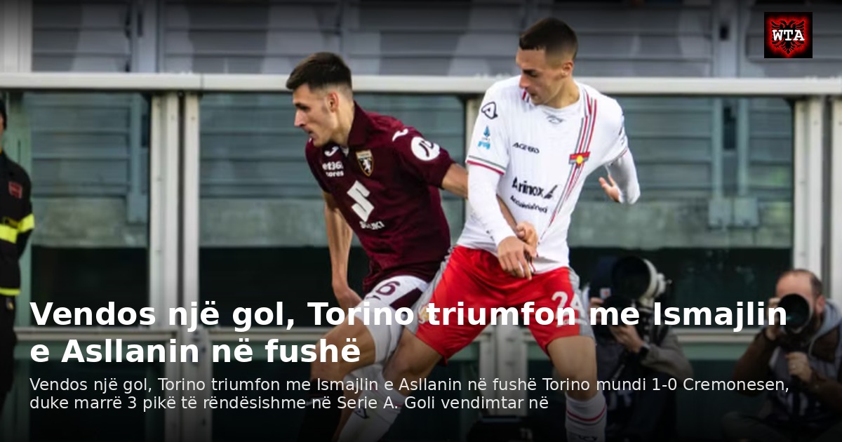 Vendos një gol, Torino triumfon me Ismajlin e Asllanin në fushë