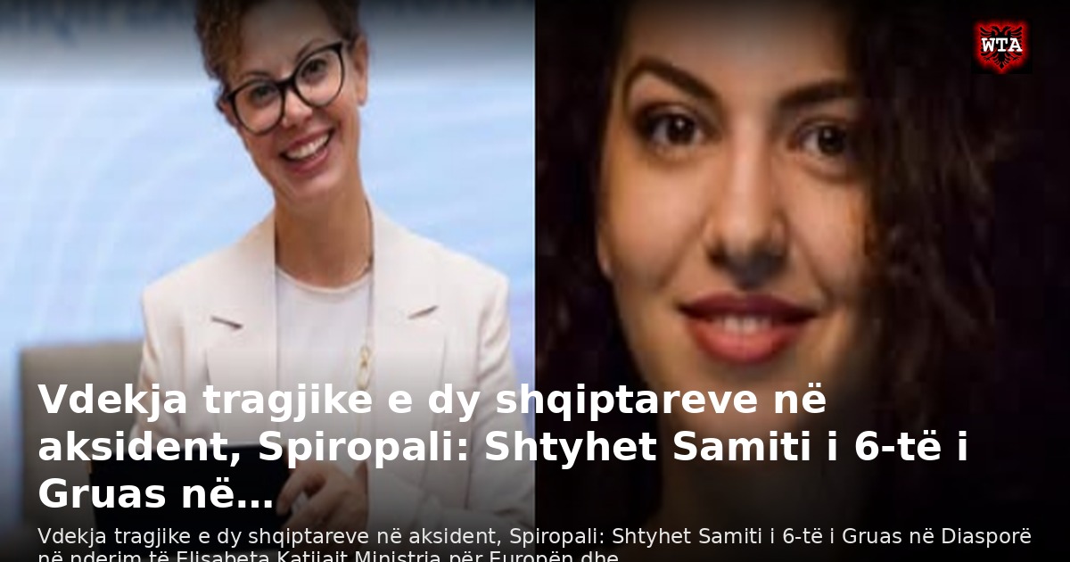 Vdekja tragjike e dy shqiptareve në aksident, Spiropali: Shtyhet Samiti i 6-të i Gruas në…
