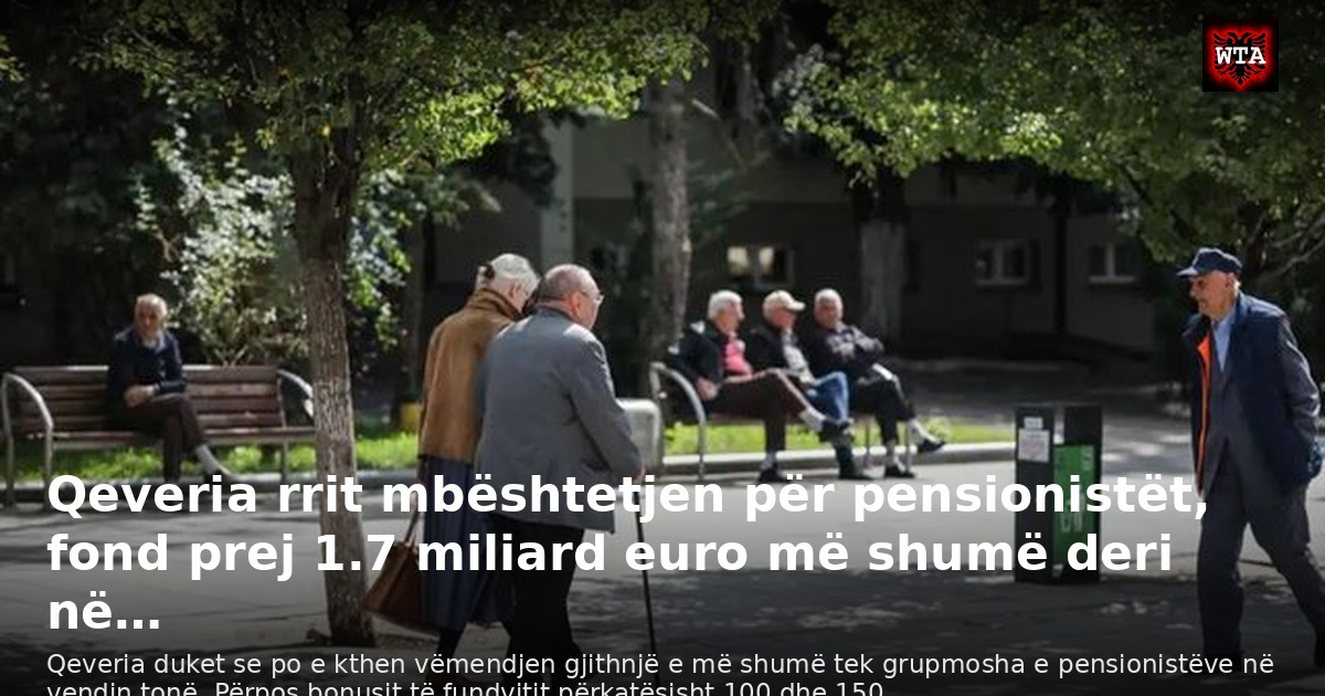 Qeveria rrit mbështetjen për pensionistët, fond prej 1.7 miliard euro më shumë deri në…