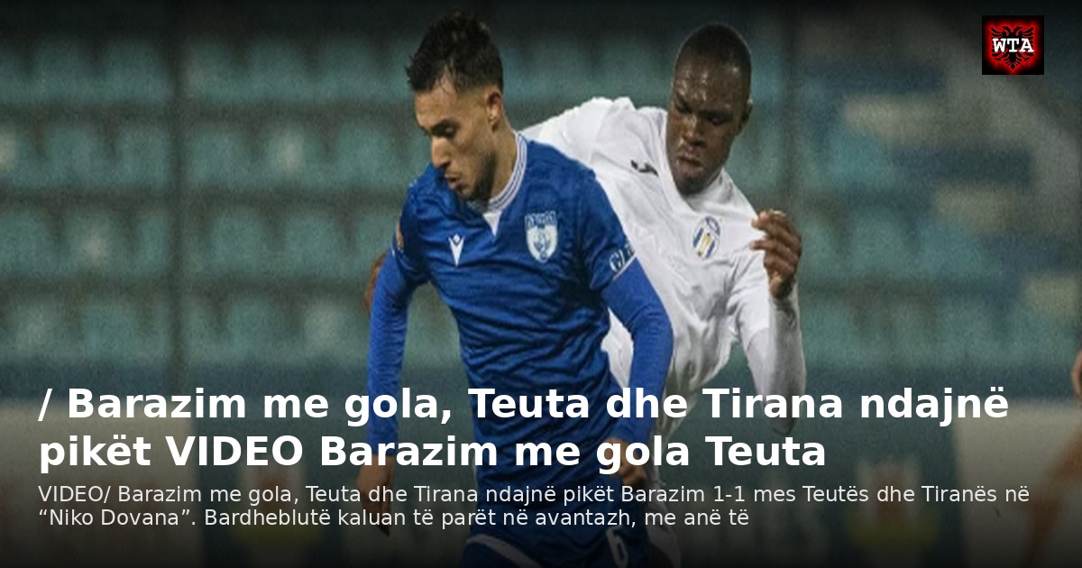 / Barazim me gola, Teuta dhe Tirana ndajnë pikët VIDEO Barazim me gola Teuta