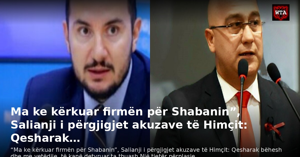 Ma ke kërkuar firmën për Shabanin”, Salianji i përgjigjet akuzave të Himçit: Qesharak…