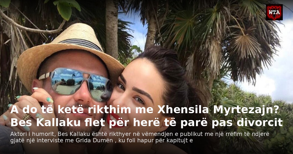A do të ketë rikthim me Xhensila Myrtezajn? Bes Kallaku flet për herë të parë pas divorcit