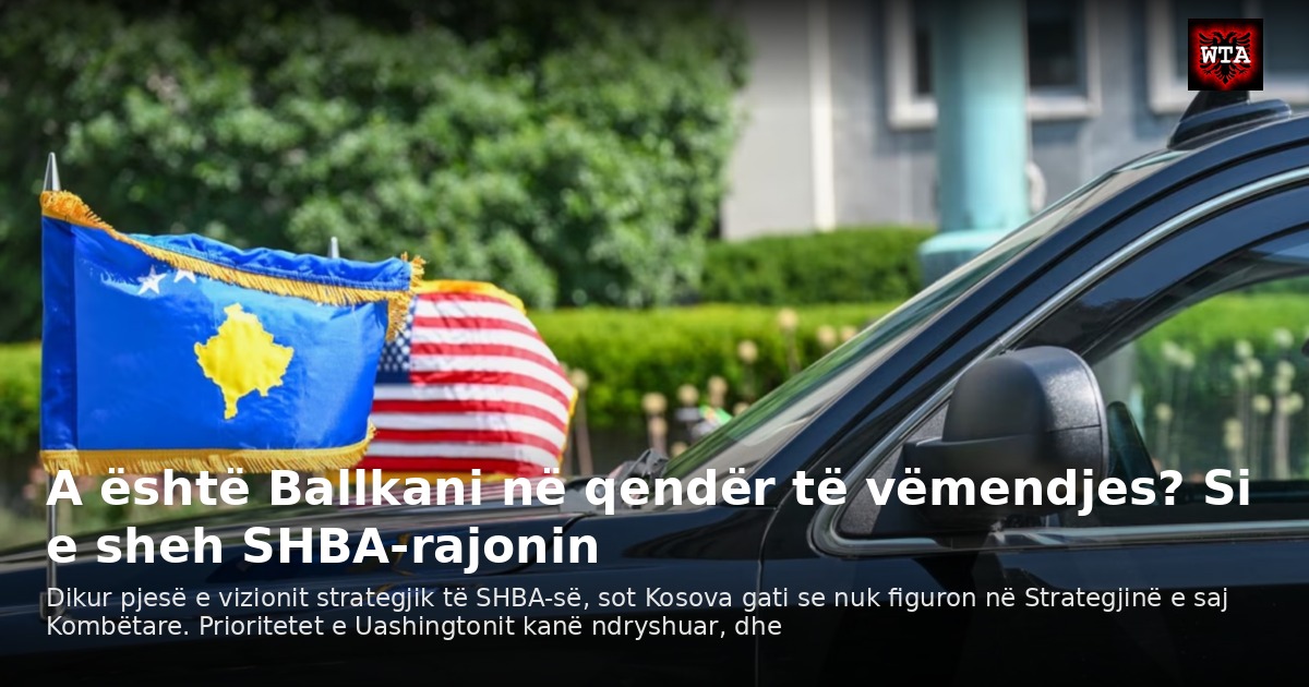 A është Ballkani në qendër të vëmendjes? Si e sheh SHBA-rajonin