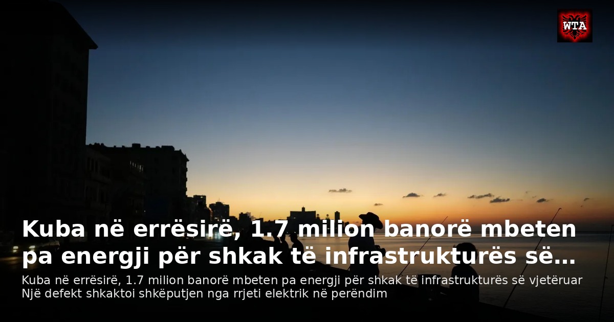 Kuba në errësirë, 1.7 milion banorë mbeten pa energji për shkak të infrastrukturës së…