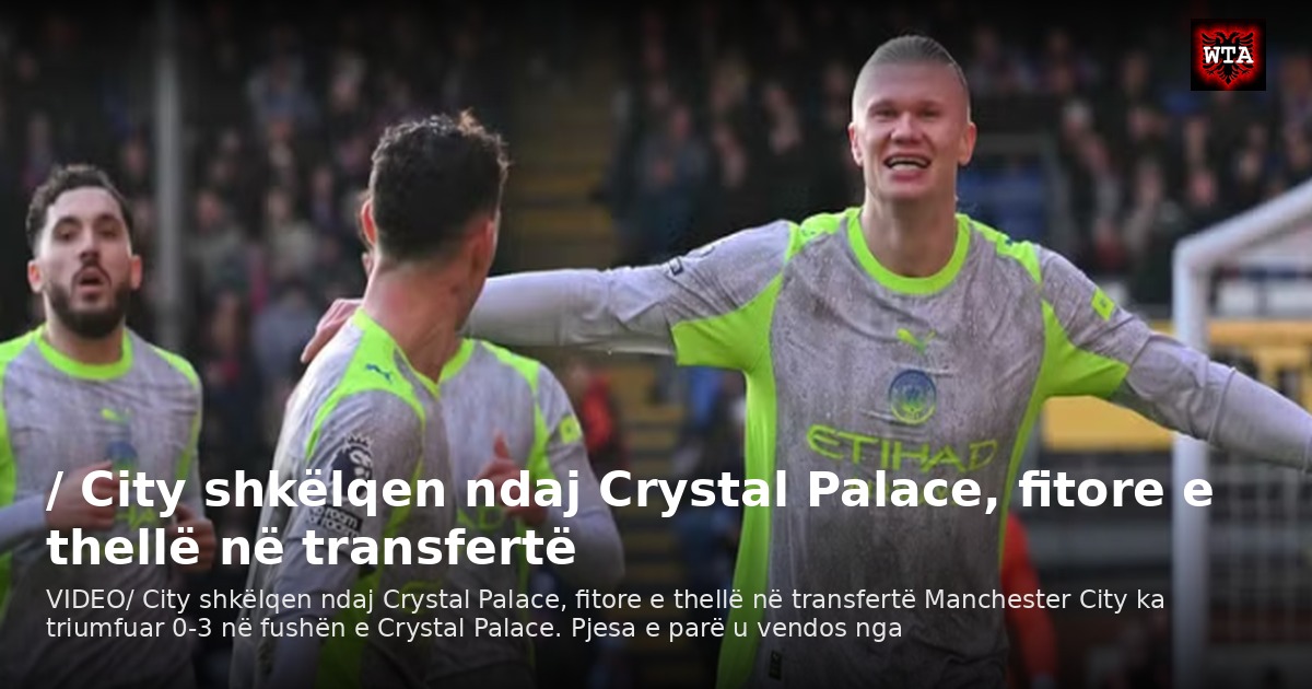 / City shkëlqen ndaj Crystal Palace, fitore e thellë në transfertë
