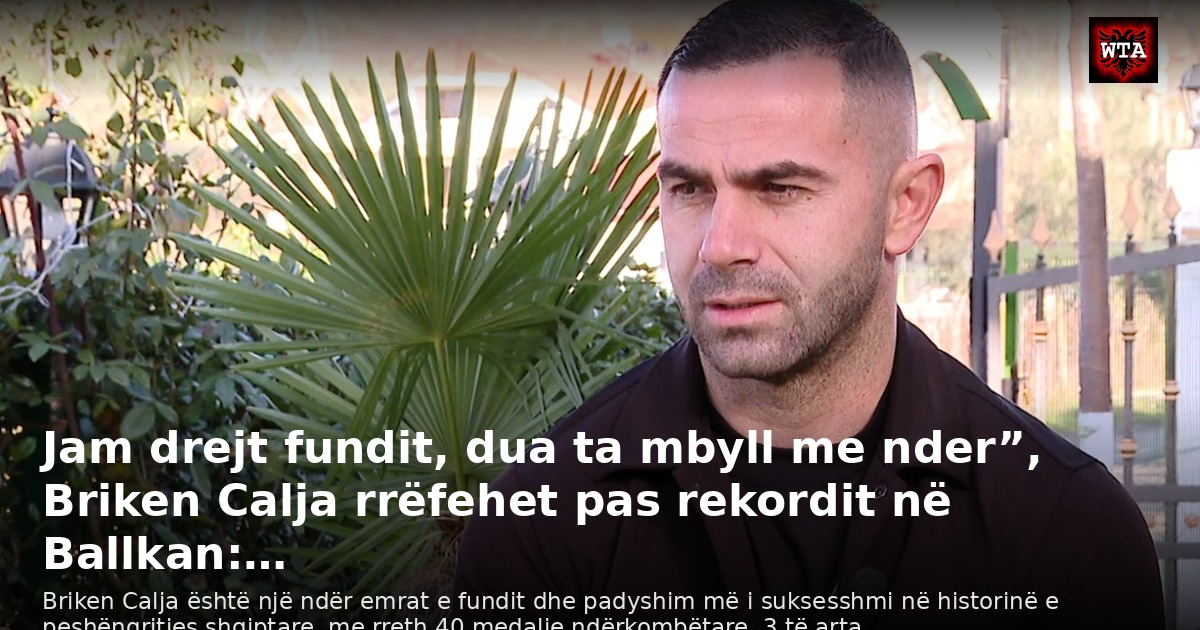 Jam drejt fundit, dua ta mbyll me nder”, Briken Calja rrëfehet pas rekordit në Ballkan:…