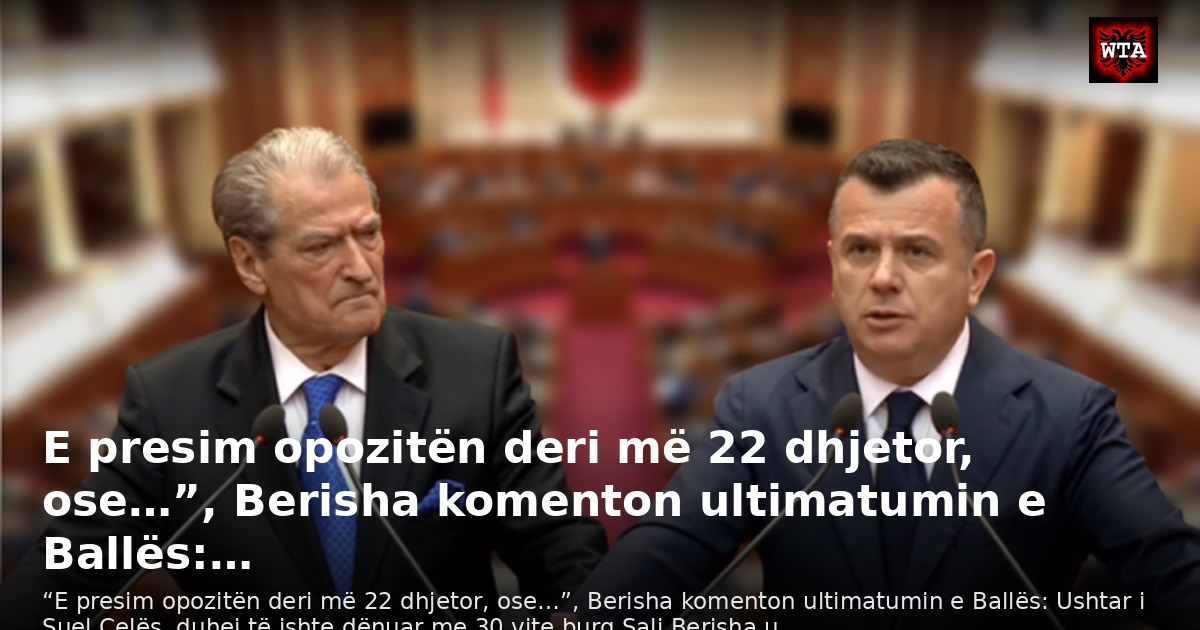 E presim opozitën deri më 22 dhjetor, ose…”, Berisha komenton ultimatumin e Ballës:…