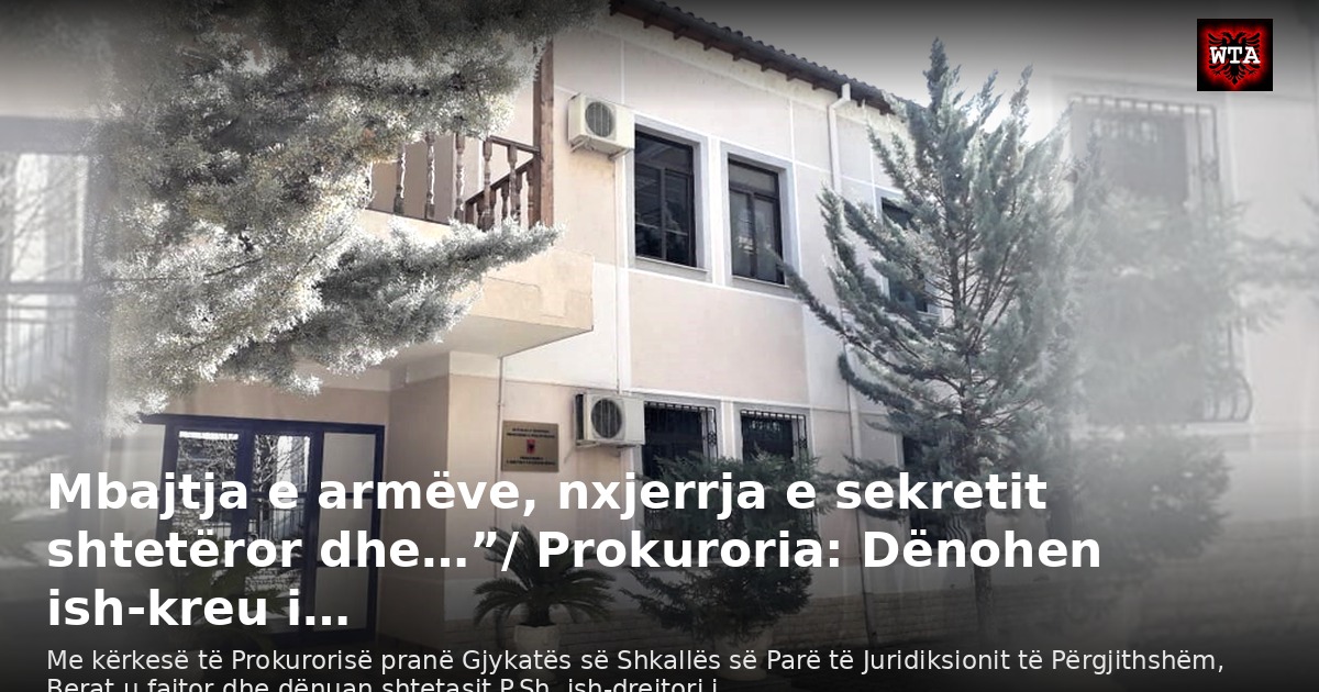 Mbajtja e armëve, nxjerrja e sekretit shtetëror dhe…”/ Prokuroria: Dënohen ish-kreu i…