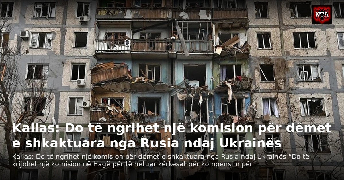 Kallas: Do të ngrihet një komision për dëmet e shkaktuara nga Rusia ndaj Ukrainës