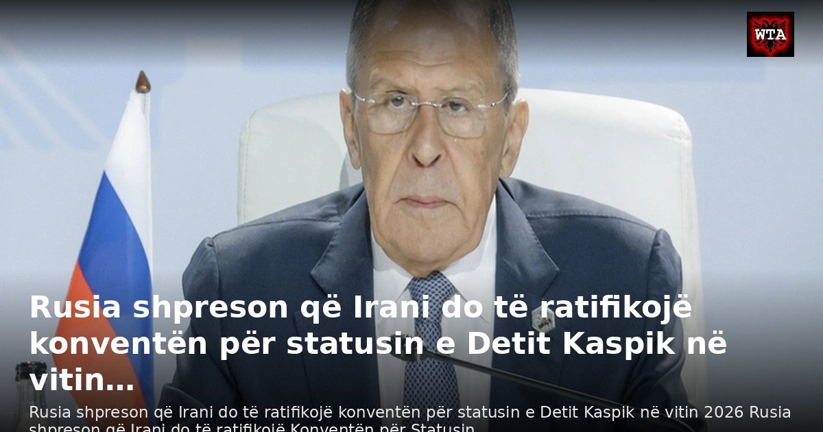 Rusia shpreson që Irani do të ratifikojë konventën për statusin e Detit Kaspik në vitin…