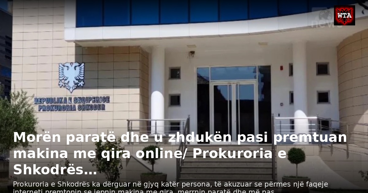 Morën paratë dhe u zhdukën pasi premtuan makina me qira online/ Prokuroria e Shkodrës…