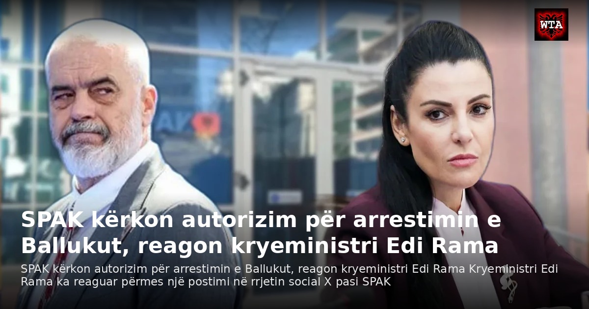 SPAK kërkon autorizim për arrestimin e Ballukut, reagon kryeministri Edi Rama