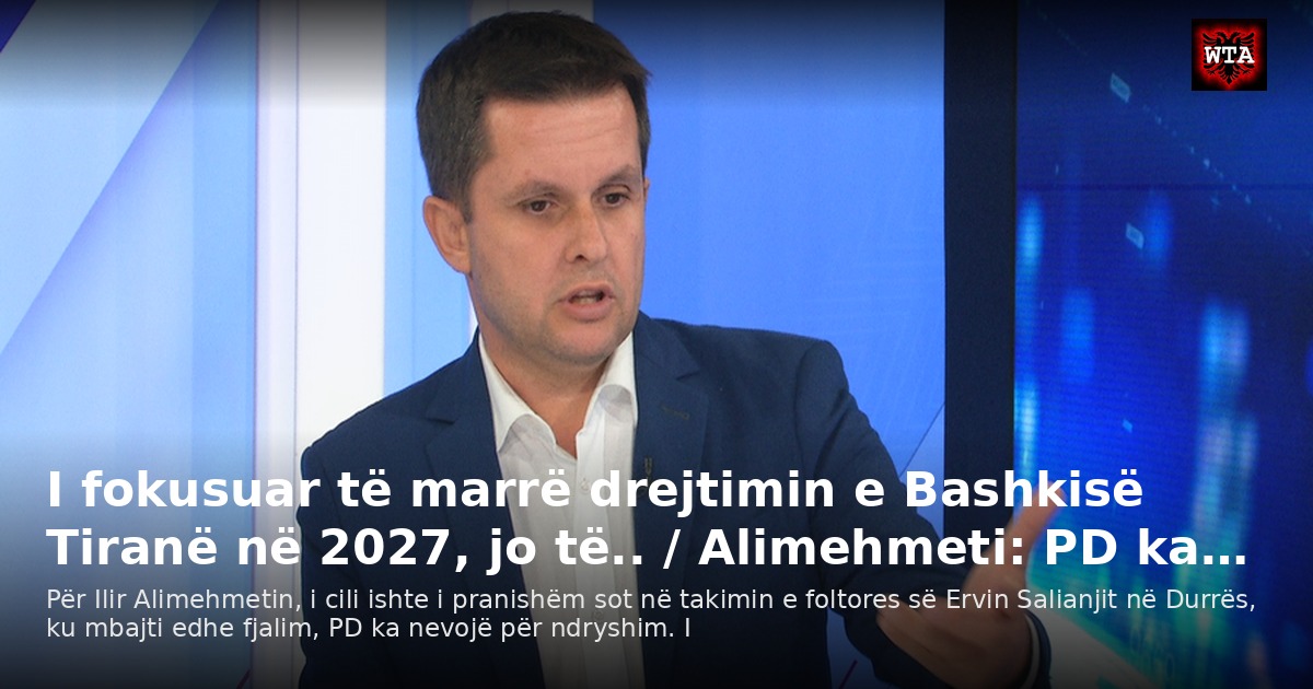 I fokusuar të marrë drejtimin e Bashkisë Tiranë në 2027, jo të.. / Alimehmeti: PD ka…