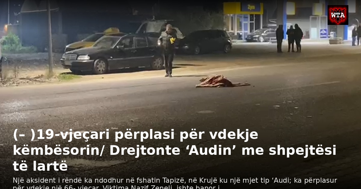 (– )19-vjeçari përplasi për vdekje këmbësorin/ Drejtonte ‘Audin’ me shpejtësi të lartë
