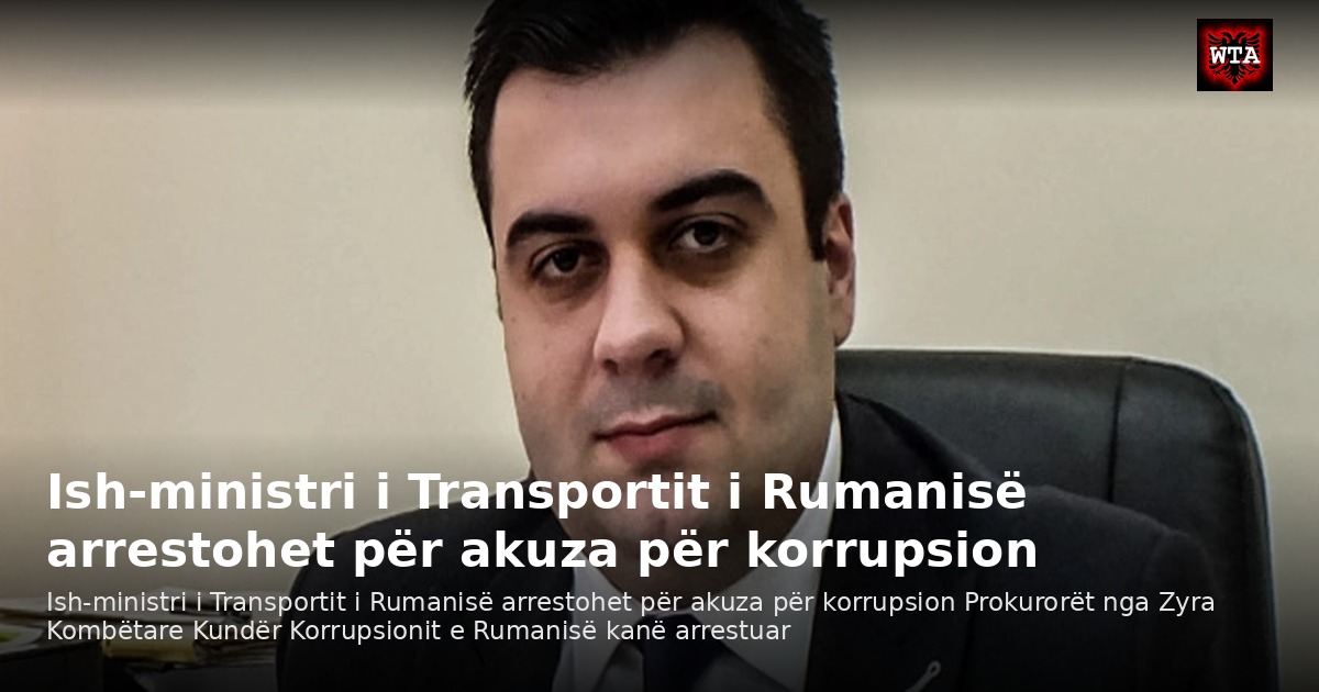 Ish-ministri i Transportit i Rumanisë arrestohet për akuza për korrupsion