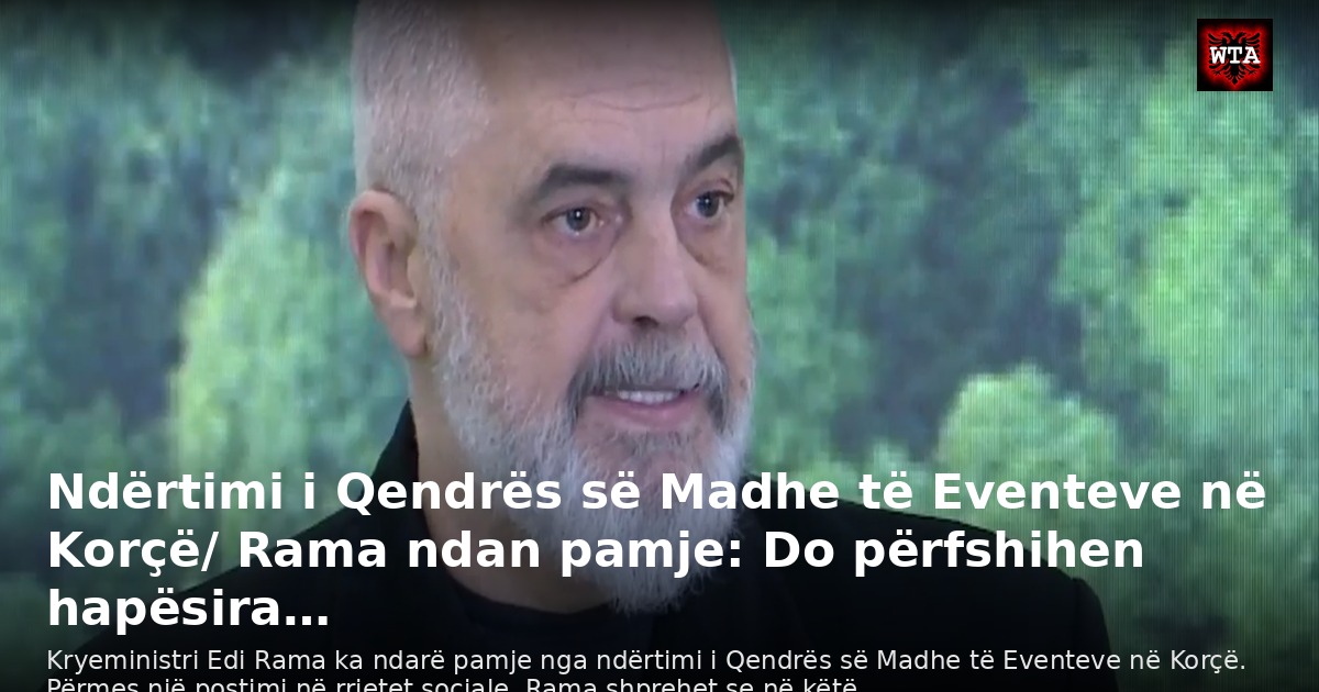 Ndërtimi i Qendrës së Madhe të Eventeve në Korçë/ Rama ndan pamje: Do përfshihen hapësira…