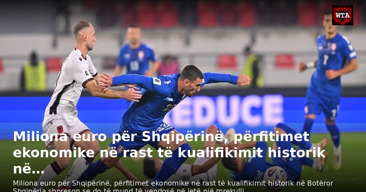 Miliona euro për Shqipërinë, përfitimet ekonomike në rast të kualifikimit historik në…