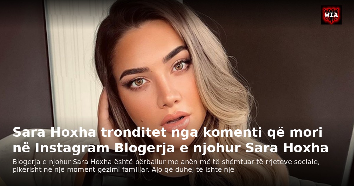 Sara Hoxha tronditet nga komenti që mori në Instagram Blogerja e njohur Sara Hoxha