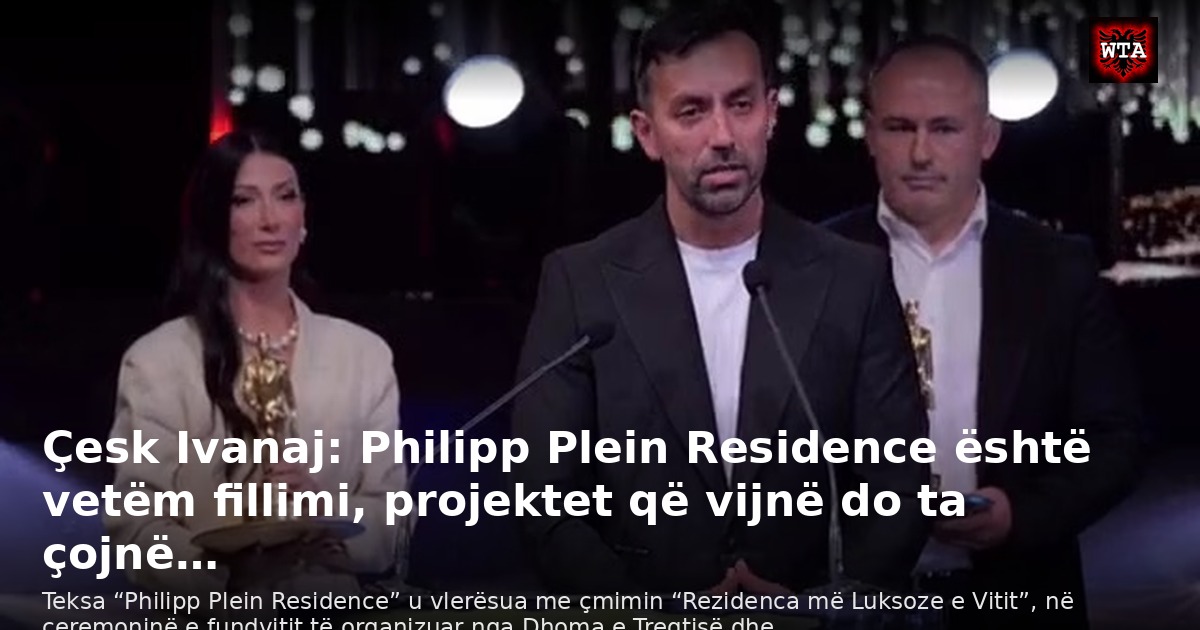 Çesk Ivanaj: Philipp Plein Residence është vetëm fillimi, projektet që vijnë do ta çojnë…