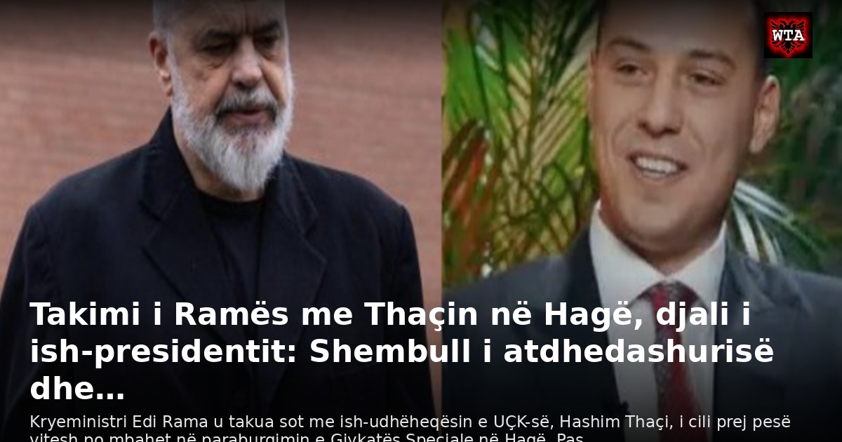 Takimi i Ramës me Thaçin në Hagë, djali i ish-presidentit: Shembull i atdhedashurisë dhe…