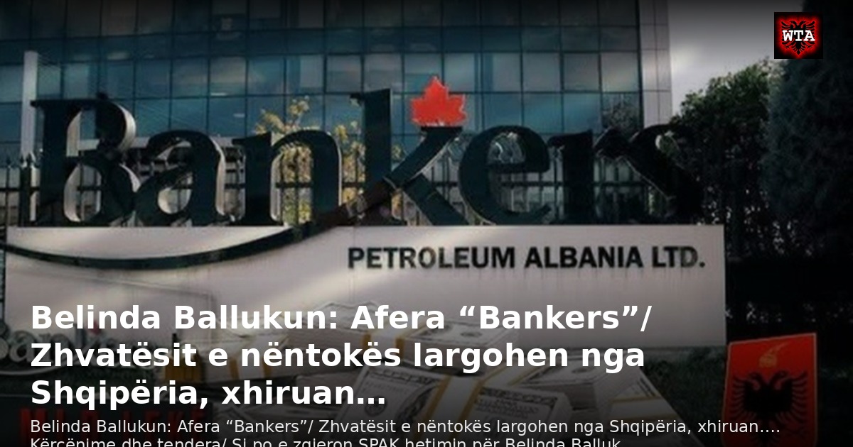 Belinda Ballukun: Afera “Bankers”/ Zhvatësit e nëntokës largohen nga Shqipëria, xhiruan…