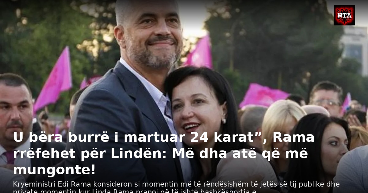 U bëra burrë i martuar 24 karat”, Rama rrëfehet për Lindën: Më dha atë që më mungonte!
