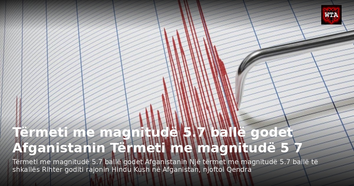 Tërmeti me magnitudë 5.7 ballë godet Afganistanin Tërmeti me magnitudë 5 7