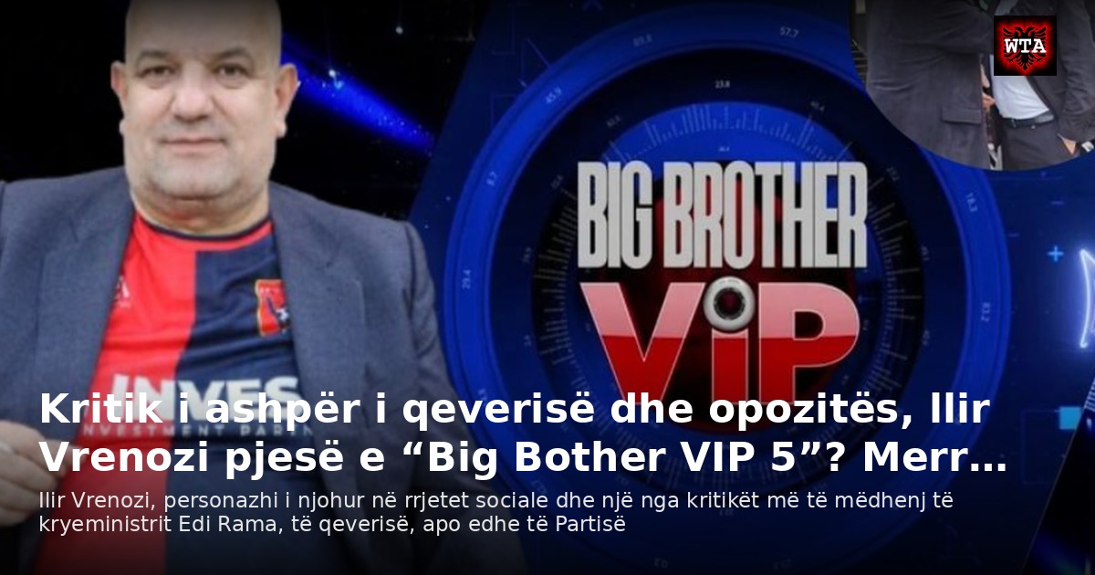 Kritik i ashpër i qeverisë dhe opozitës, llir Vrenozi pjesë e “Big Bother VIP 5”? Merr…