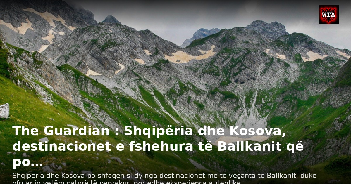 The Guardian : Shqipëria dhe Kosova, destinacionet e fshehura të Ballkanit që po…