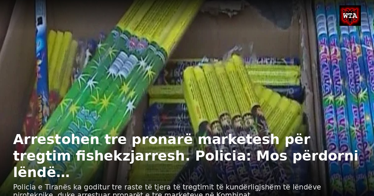 Arrestohen tre pronarë marketesh për tregtim fishekzjarresh. Policia: Mos përdorni lëndë…