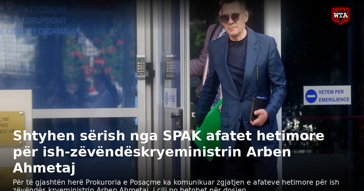 Shtyhen sërish nga SPAK afatet hetimore për ish-zëvëndëskryeministrin Arben Ahmetaj
