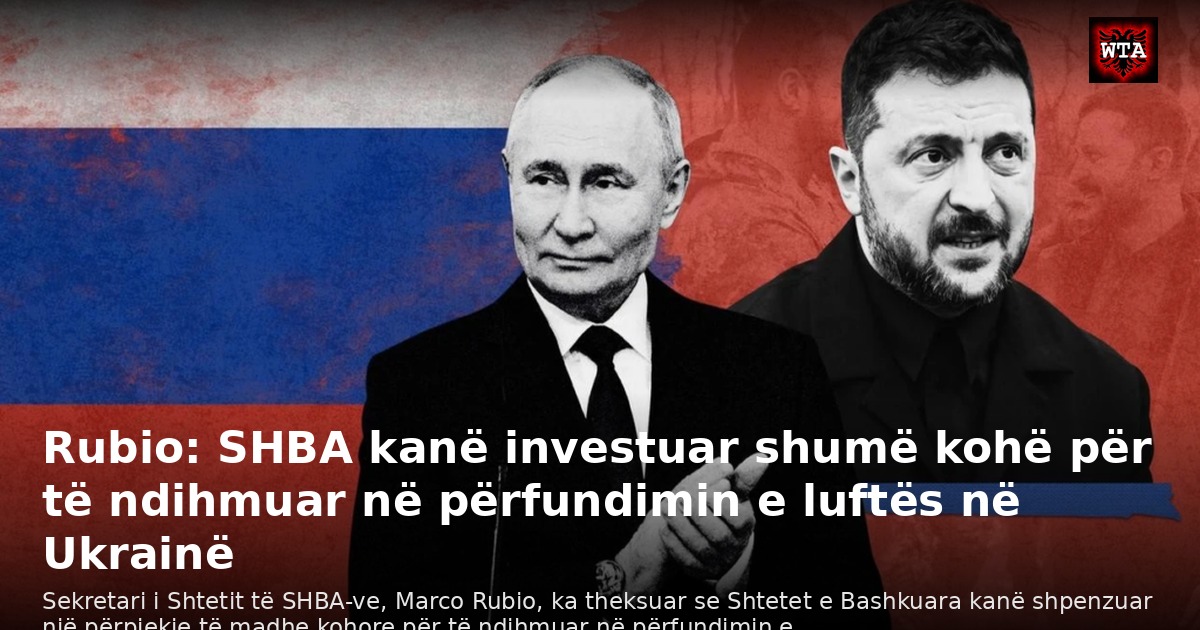 Rubio: SHBA kanë investuar shumë kohë për të ndihmuar në përfundimin e luftës në Ukrainë